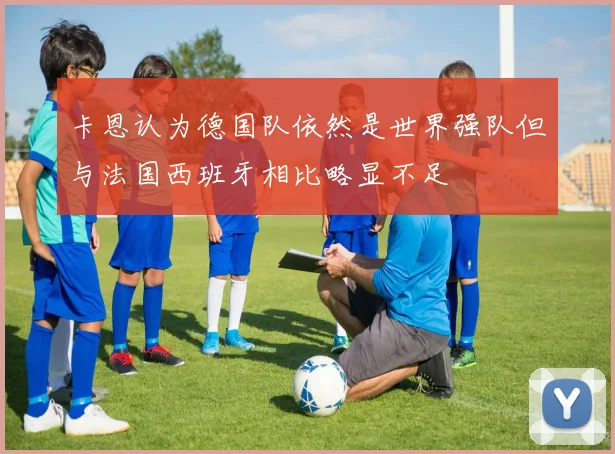 卡恩认为德国队依然是世界强队但与法国西班牙相比略显不足