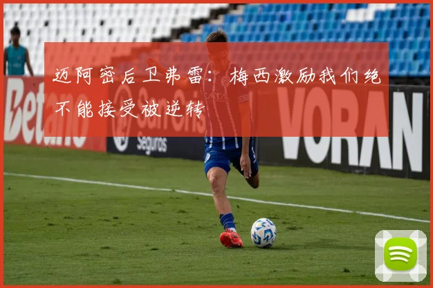 迈阿密后卫弗雷：梅西激励我们绝不能接受被逆转