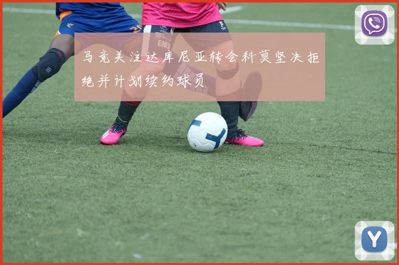 马竞关注达库尼亚转会科莫坚决拒绝并计划续约球员