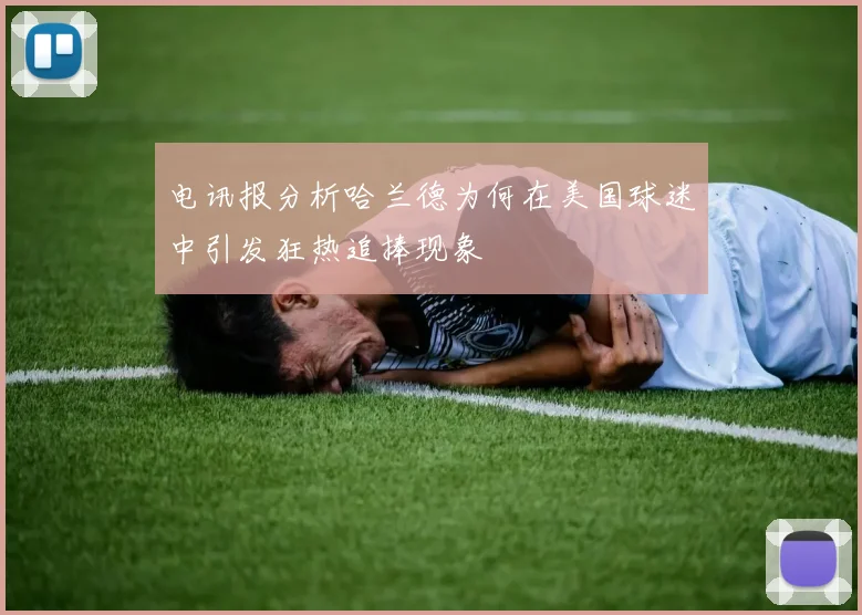 电讯报分析哈兰德为何在美国球迷中引发狂热追捧现象