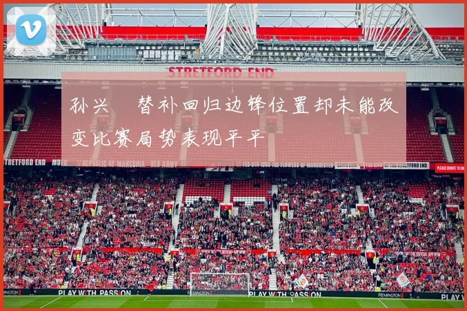 孙兴慜替补回归边锋位置却未能改变比赛局势表现平平
