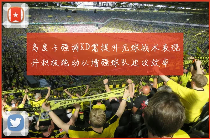 乌度卡强调KD需提升无球战术表现并积极跑动以增强球队进攻效率