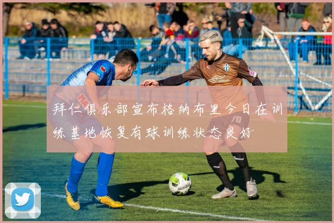 拜仁俱乐部宣布格纳布里今日在训练基地恢复有球训练状态良好