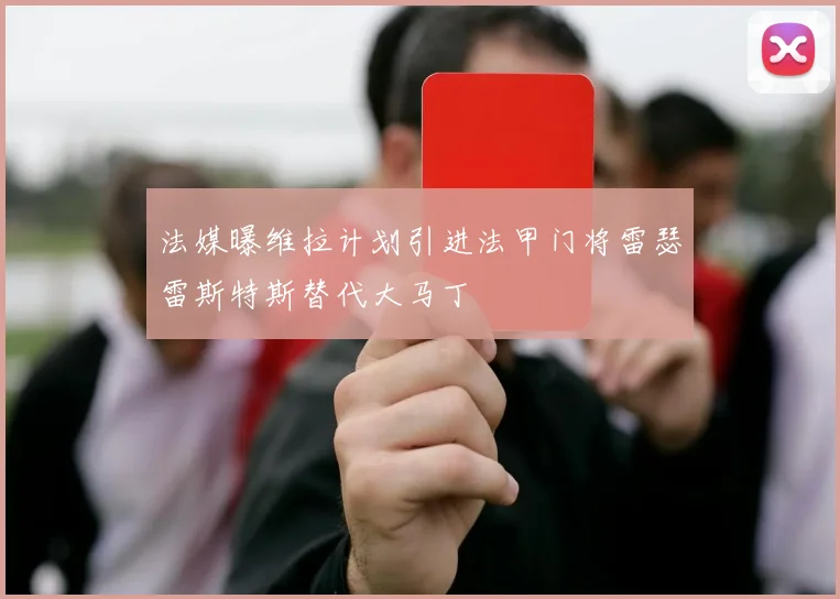 法媒曝维拉计划引进法甲门将雷瑟雷斯特斯替代大马丁